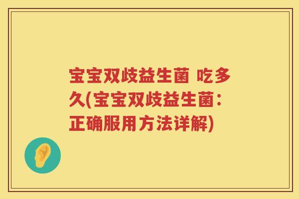 宝宝双歧益生菌 吃多久(宝宝双歧益生菌:正确服用方法详解) 宝宝双歧益生菌 吃多久(宝宝双歧益生菌:正确服用方法详解)