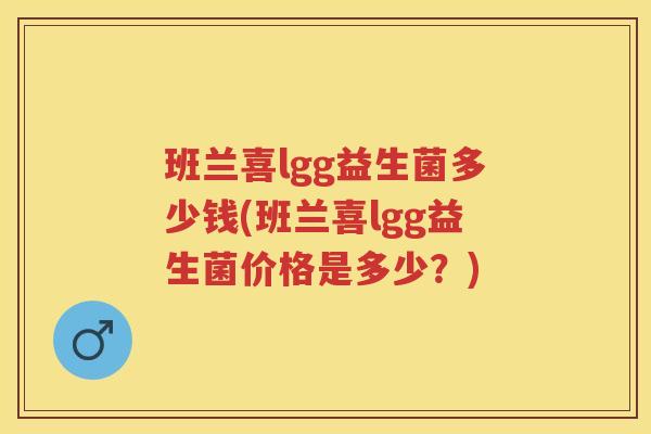 班兰喜lgg益生菌多少钱(班兰喜lgg益生菌价格是多少?) 班兰喜lgg益生菌多少钱(班兰喜lgg益生菌价格是多少?)
