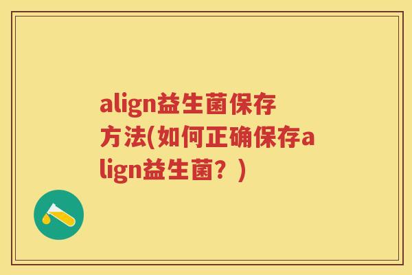 align益生菌保存方法(如何正确保存align益生菌？)