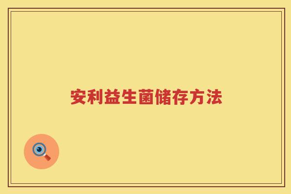 安利益生菌储存方法 安利益生菌储存方法