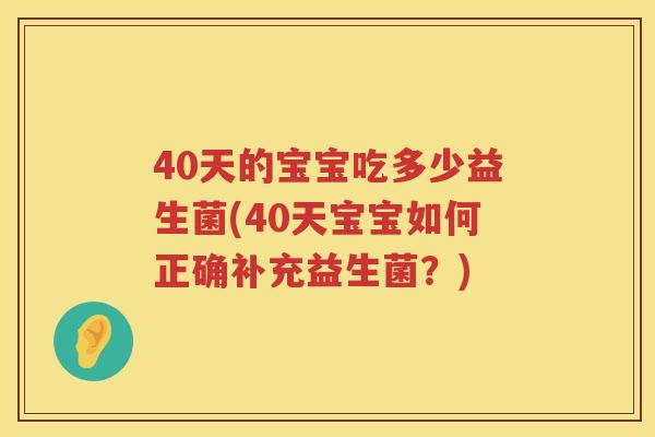 40天的宝宝吃多少益生菌(40天宝宝如何正确补充益生菌?) 40天的宝宝吃多少益生菌(40天宝宝如何正确补充益生菌?)