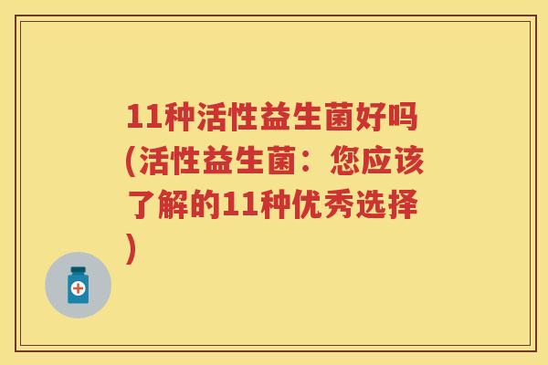 11种活性益生菌好吗(活性益生菌：您应该了解的11种优秀选择)