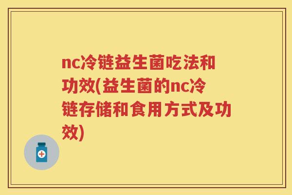 nc冷链益生菌吃法和功效(益生菌的nc冷链存储和食用方式及功效)
