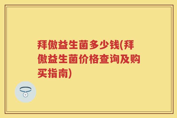 拜傲益生菌多少钱(拜傲益生菌价格查询及购买指南)