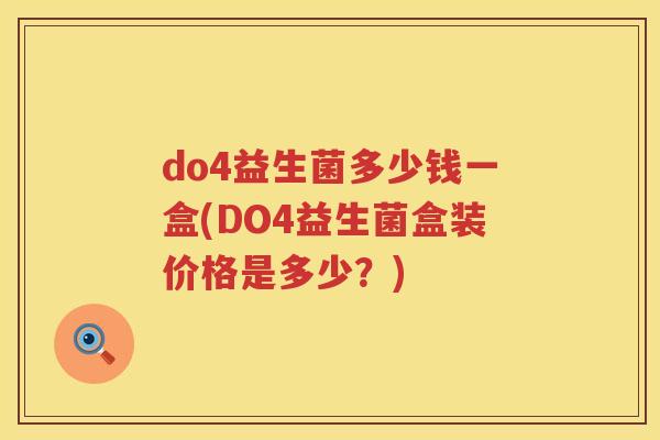 do4益生菌多少钱一盒(DO4益生菌盒装价格是多少?) do4益生菌多少钱一盒(DO4益生菌盒装价格是多少?)