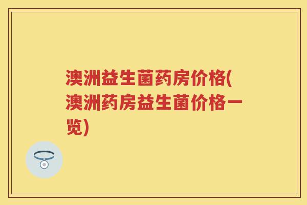 澳洲益生菌药房价格(澳洲药房益生菌价格一览) 澳洲益生菌药房价格(澳洲药房益生菌价格一览)