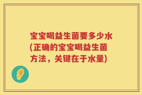 宝宝喝益生菌要多少水(正确的宝宝喝益生菌方法，关键在于水量)