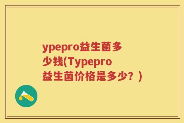 ypepro益生菌多少钱(Typepro益生菌价格是多少?) ypepro益生菌多少钱(Typepro益生菌价格是多少?)
