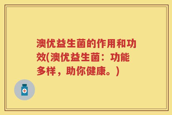 澳优益生菌的作用和功效(澳优益生菌:功能多样,助你健康。) 澳优益生菌的作用和功效(澳优益生菌:功能多样,助你健康。)