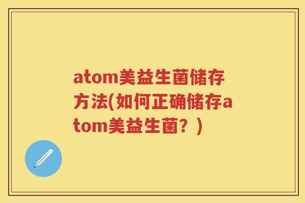 atom美益生菌储存方法(如何正确储存atom美益生菌？)