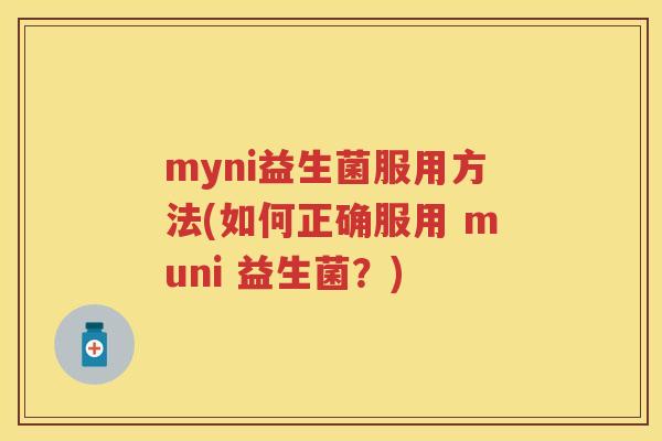 myni益生菌服用方法(如何正确服用 muni 益生菌?) myni益生菌服用方法(如何正确服用 muni 益生菌?)