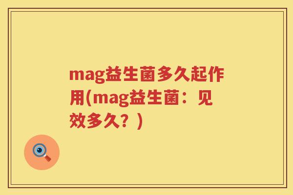 mag益生菌多久起作用(mag益生菌:见效多久?) mag益生菌多久起作用(mag益生菌:见效多久?)