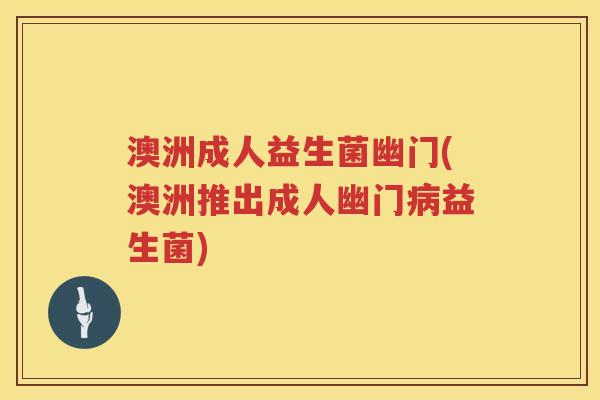 澳洲成人益生菌幽门(澳洲推出成人幽门益生菌) 澳洲成人益生菌幽门(澳洲推出成人幽门益生菌)