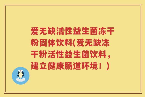 爱无缺活性益生菌冻干粉固体饮料(爱无缺冻干粉活性益生菌饮料，建立健康肠道环境！)