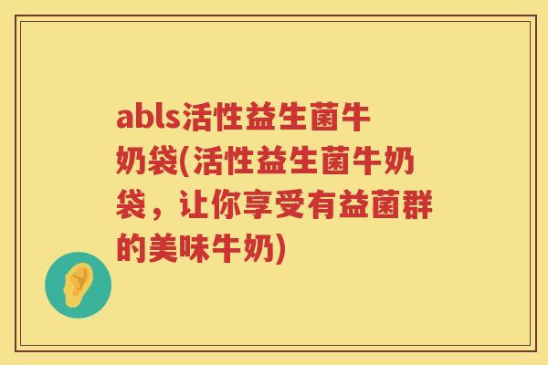 abls活性益生菌牛奶袋(活性益生菌牛奶袋，让你享受有益菌群的美味牛奶)