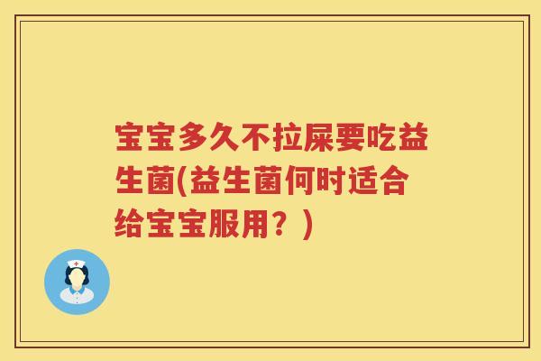 宝宝多久不拉屎要吃益生菌(益生菌何时适合给宝宝服用?) 宝宝多久不拉屎要吃益生菌(益生菌何时适合给宝宝服用?)