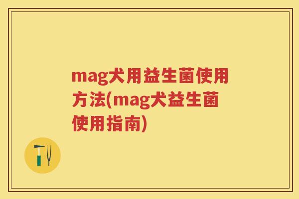 mag犬用益生菌使用方法(mag犬益生菌使用指南) mag犬用益生菌使用方法(mag犬益生菌使用指南)