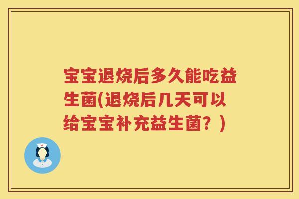 宝宝退烧后多久能吃益生菌(退烧后几天可以给宝宝补充益生菌?) 宝宝退烧后多久能吃益生菌(退烧后几天可以给宝宝补充益生菌?)