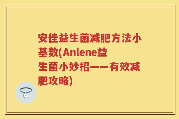 安佳益生菌方法小基数(Anlene益生菌小妙招——有效攻略) 安佳益生菌方法小基数(Anlene益生菌小妙招——有效攻略)