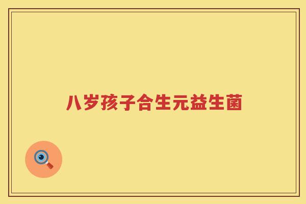 八岁孩子合生元益生菌 八岁孩子合生元益生菌