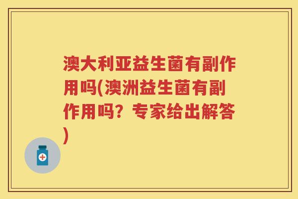 澳大利亚益生菌有副作用吗(澳洲益生菌有副作用吗?专家给出解答) 澳大利亚益生菌有副作用吗(澳洲益生菌有副作用吗?专家给出解答)