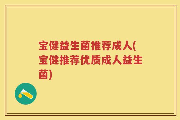 宝健益生菌推荐成人(宝健推荐优质成人益生菌)