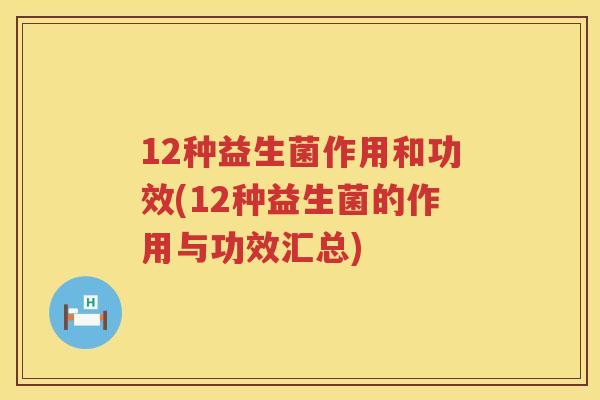 12种益生菌作用和功效(12种益生菌的作用与功效汇总) 12种益生菌作用和功效(12种益生菌的作用与功效汇总)