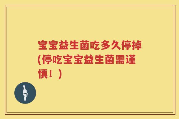 宝宝益生菌吃多久停掉(停吃宝宝益生菌需谨慎!) 宝宝益生菌吃多久停掉(停吃宝宝益生菌需谨慎!)