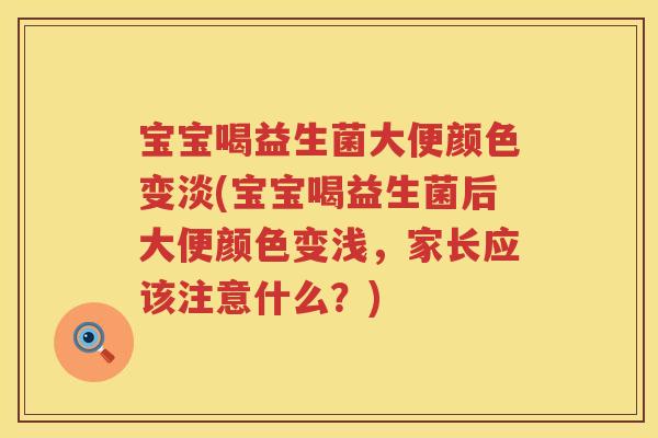宝宝喝益生菌大便颜色变淡(宝宝喝益生菌后大便颜色变浅，家长应该注意什么？)
