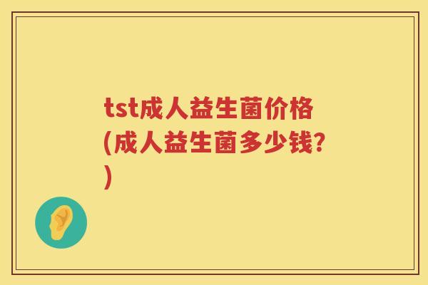 tst成人益生菌价格(成人益生菌多少钱?) tst成人益生菌价格(成人益生菌多少钱?)