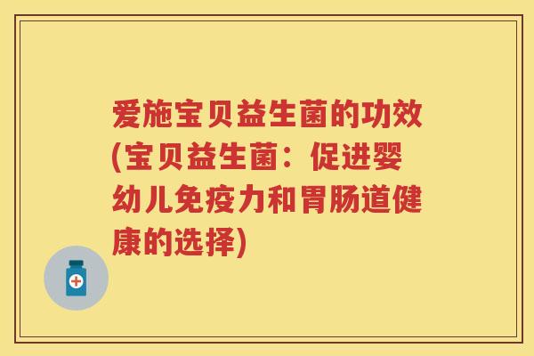 爱施宝贝益生菌的功效(宝贝益生菌：促进婴幼儿力和道健康的选择)