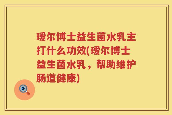瑷尔博士益生菌水乳主打什么功效(瑷尔博士益生菌水乳，帮助维护肠道健康)