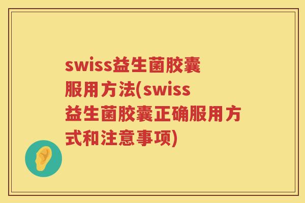 swiss益生菌胶囊服用方法(swiss益生菌胶囊正确服用方式和注意事项) swiss益生菌胶囊服用方法(swiss益生菌胶囊正确服用方式和注意事项)
