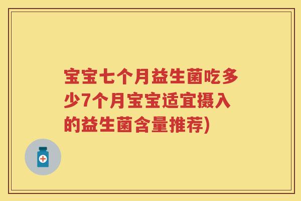 宝宝七个月益生菌吃多少7个月宝宝适宜摄入的益生菌含量推荐) 宝宝七个月益生菌吃多少7个月宝宝适宜摄入的益生菌含量推荐)