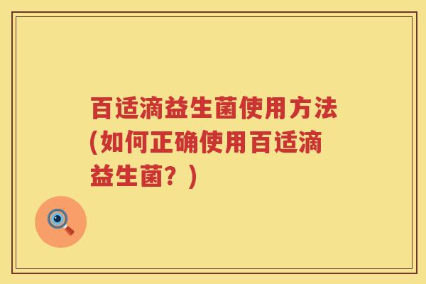 百适滴益生菌使用方法(如何正确使用百适滴益生菌?) 百适滴益生菌使用方法(如何正确使用百适滴益生菌?)