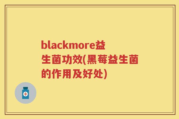 blackmore益生菌功效(黑莓益生菌的作用及好处)