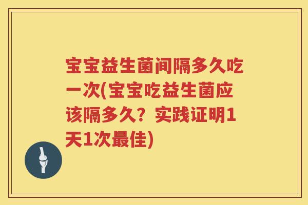 宝宝益生菌间隔多久吃一次(宝宝吃益生菌应该隔多久?实践证明1天1次佳) 宝宝益生菌间隔多久吃一次(宝宝吃益生菌应该隔多久?实践证明1天1次佳)