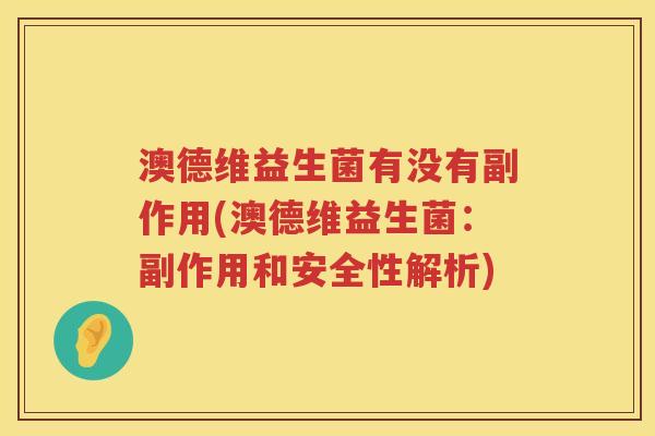 澳德维益生菌有没有副作用(澳德维益生菌:副作用和安全性解析) 澳德维益生菌有没有副作用(澳德维益生菌:副作用和安全性解析)