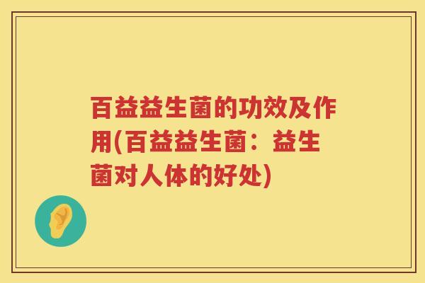 百益益生菌的功效及作用(百益益生菌：益生菌对人体的好处)