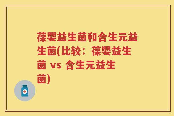 葆婴益生菌和合生元益生菌(比较:葆婴益生菌 vs 合生元益生菌) 葆婴益生菌和合生元益生菌(比较:葆婴益生菌 vs 合生元益生菌)