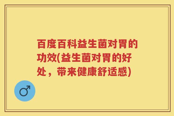 百度百科益生菌对胃的功效(益生菌对胃的好处,带来健康舒适感) 百度百科益生菌对胃的功效(益生菌对胃的好处,带来健康舒适感)
