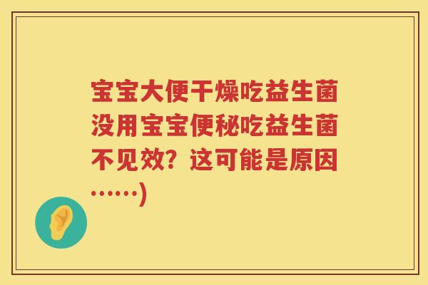 宝宝大便干燥吃益生菌没用宝宝吃益生菌不见效?这可能是原因……) 宝宝大便干燥吃益生菌没用宝宝吃益生菌不见效?这可能是原因……)