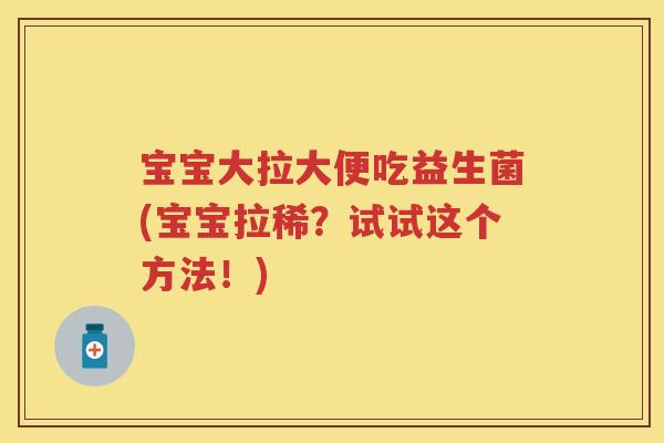 宝宝大拉大便吃益生菌(宝宝拉稀?试试这个方法!) 宝宝大拉大便吃益生菌(宝宝拉稀?试试这个方法!)