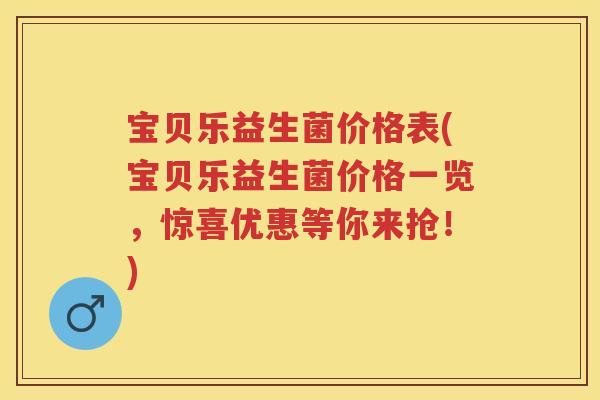宝贝乐益生菌价格表(宝贝乐益生菌价格一览,惊喜优惠等你来抢!) 宝贝乐益生菌价格表(宝贝乐益生菌价格一览,惊喜优惠等你来抢!)