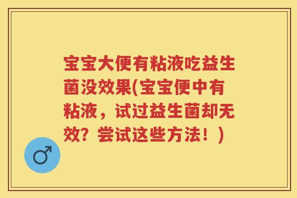 宝宝大便有粘液吃益生菌没效果(宝宝便中有粘液,试过益生菌却无效?尝试这些方法!) 宝宝大便有粘液吃益生菌没效果(宝宝便中有粘液,试过益生菌却无效?尝试这些方法!)