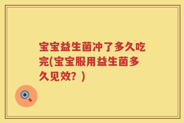 宝宝益生菌冲了多久吃完(宝宝服用益生菌多久见效?) 宝宝益生菌冲了多久吃完(宝宝服用益生菌多久见效?)