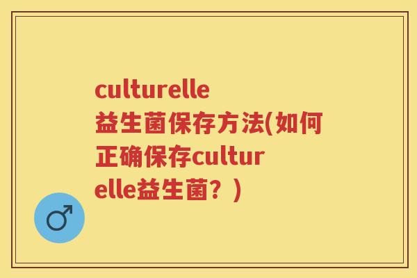 culturelle益生菌保存方法(如何正确保存culturelle益生菌？)