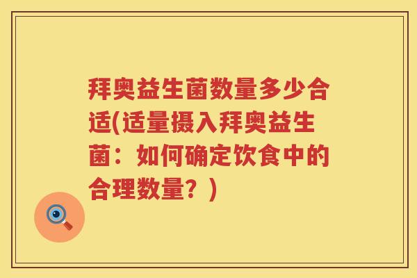 拜奥益生菌数量多少合适(适量摄入拜奥益生菌:如何确定饮食中的合理数量?) 拜奥益生菌数量多少合适(适量摄入拜奥益生菌:如何确定饮食中的合理数量?)