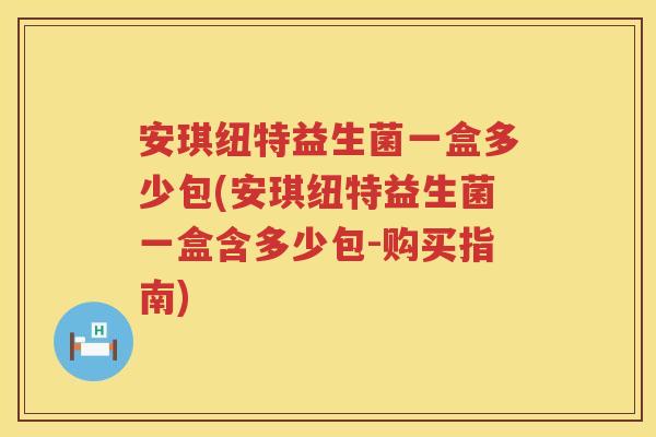 安琪纽特益生菌一盒多少包(安琪纽特益生菌一盒含多少包-购买指南)
