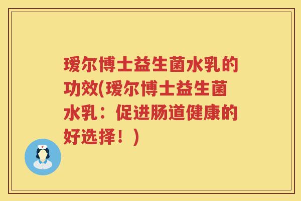 瑷尔博士益生菌水乳的功效(瑷尔博士益生菌水乳:促进肠道健康的好选择!) 瑷尔博士益生菌水乳的功效(瑷尔博士益生菌水乳:促进肠道健康的好选择!)